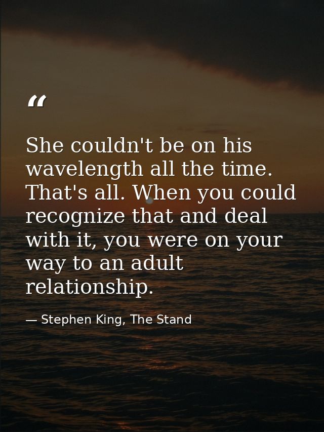 She couldn't be on his wavelength all the time. That's all. When you could recognize that and deal with it, you were on  — Stephen King, The Stand