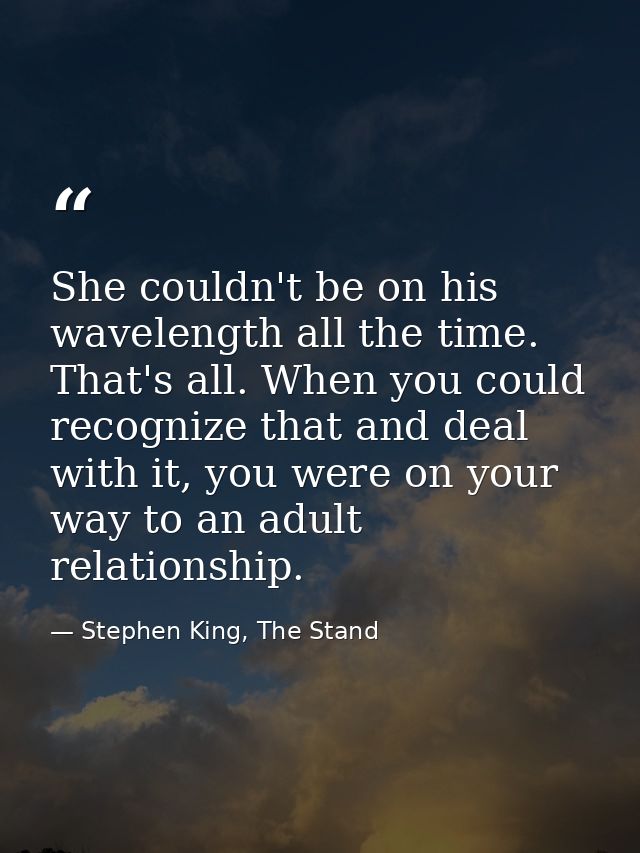 She couldn't be on his wavelength all the time. That's all. When you could recognize that and deal with it, you were on  — Stephen King, The Stand