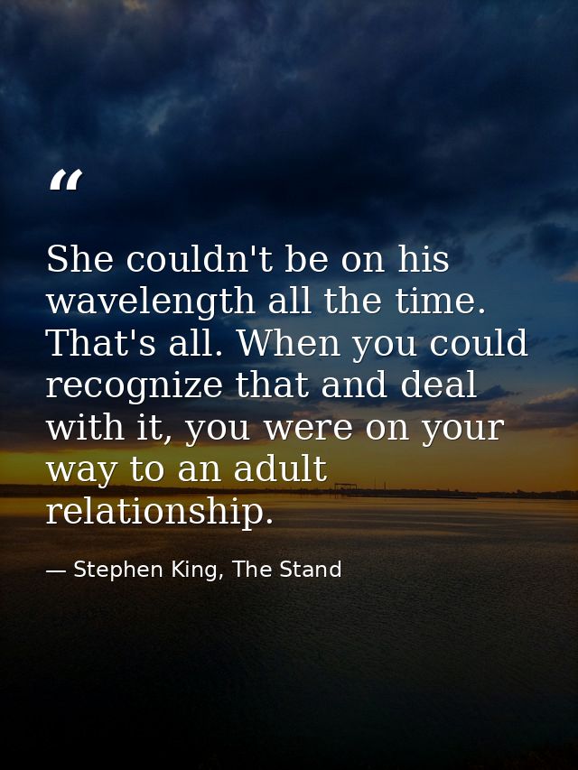 She couldn't be on his wavelength all the time. That's all. When you could recognize that and deal with it, you were on  — Stephen King, The Stand