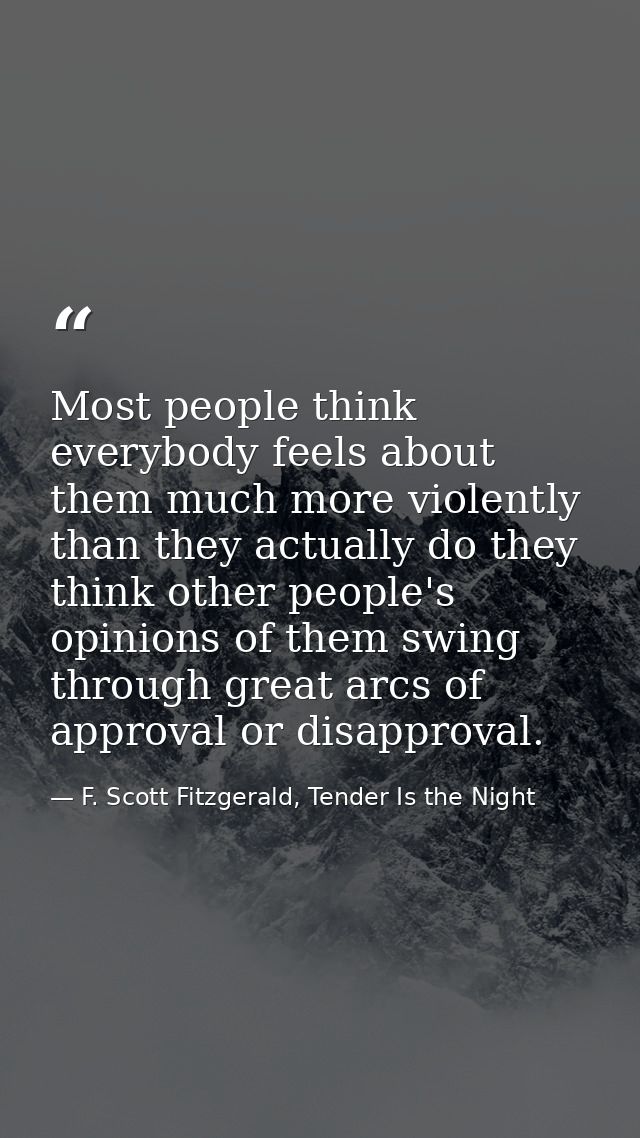 Most people think everybody feels about them much more violently than they actually do they think other people's opinion — F. Scott Fitzgerald, Tender Is the Night