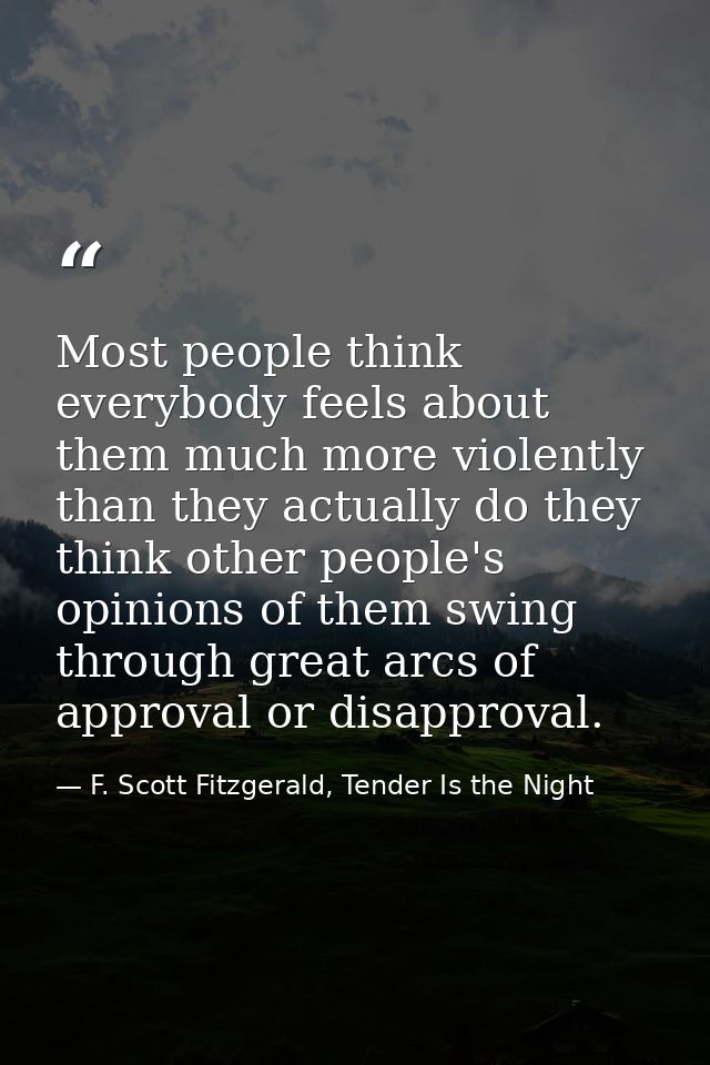 Most people think everybody feels about them much more violently than they actually do they think other people's opinion — F. Scott Fitzgerald, Tender Is the Night