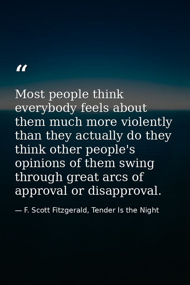 Most people think everybody feels about them much more violently than they actually do they think other people's opinion — F. Scott Fitzgerald, Tender Is the Night