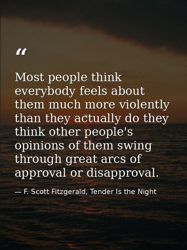 Most people think everybody feels about them much more violently than they actually do they think other people's opinion — F. Scott Fitzgerald, Tender Is the Night
