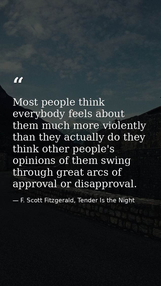 Most people think everybody feels about them much more violently than they actually do they think other people's opinion — F. Scott Fitzgerald, Tender Is the Night