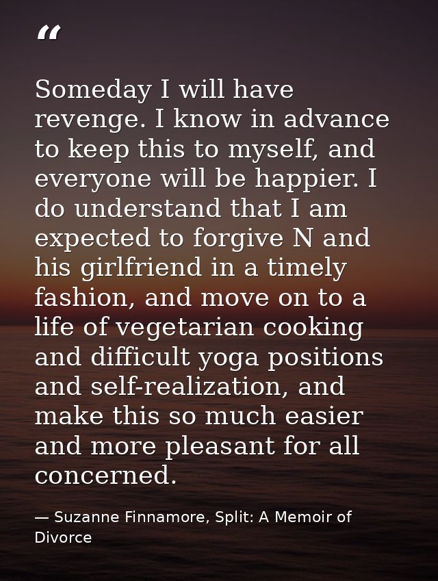 Someday I will have revenge. I know in advance to keep this to myself, and everyone will be happier. I do understand tha — Suzanne Finnamore, Split: A Memoir of Divorce