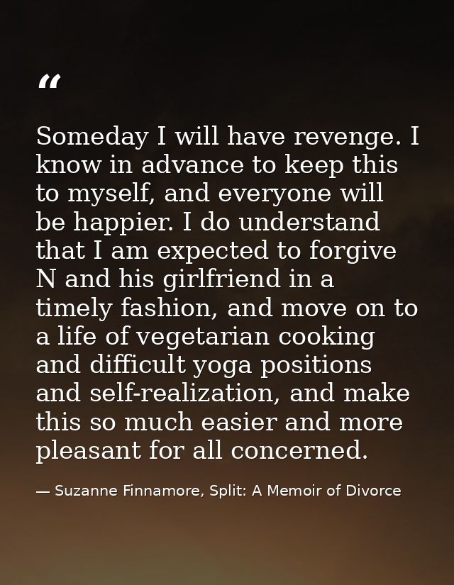 Someday I will have revenge. I know in advance to keep this to myself, and everyone will be happier. I do understand tha — Suzanne Finnamore, Split: A Memoir of Divorce