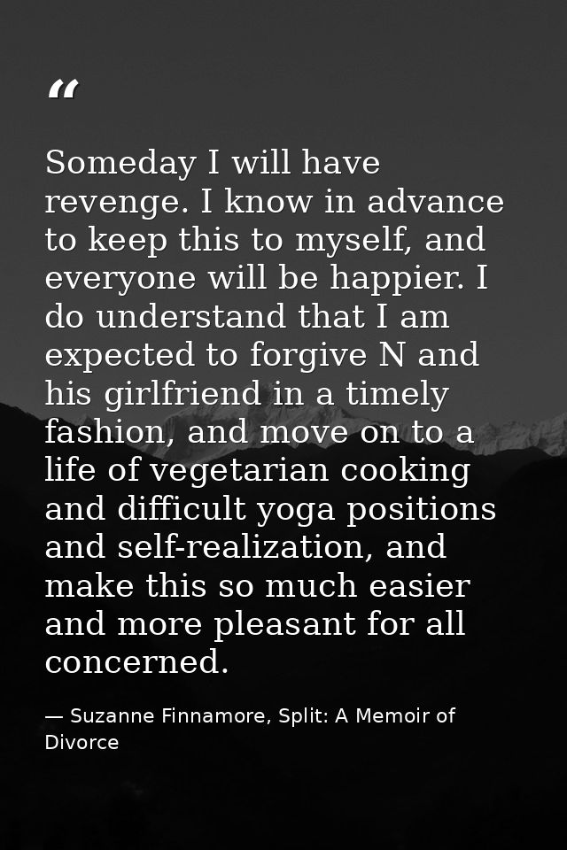 Someday I will have revenge. I know in advance to keep this to myself, and everyone will be happier. I do understand tha — Suzanne Finnamore, Split: A Memoir of Divorce