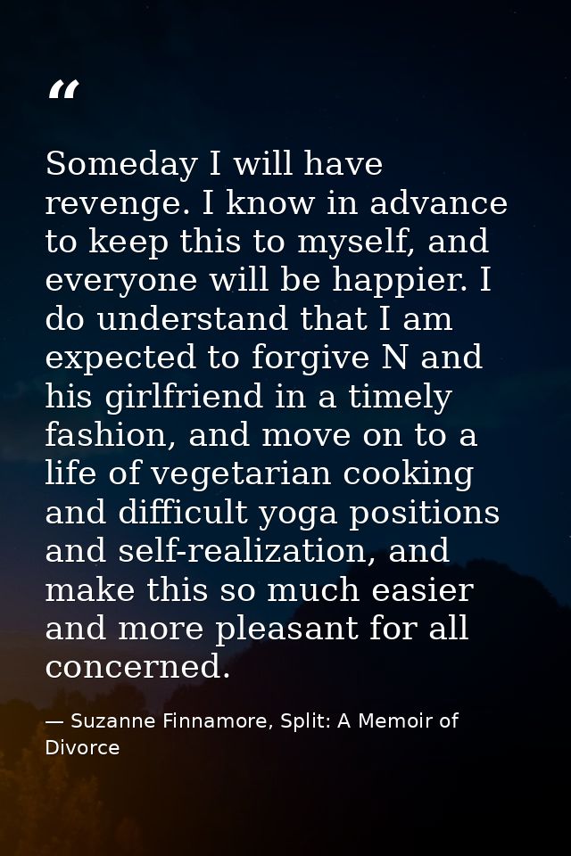 Someday I will have revenge. I know in advance to keep this to myself, and everyone will be happier. I do understand tha — Suzanne Finnamore, Split: A Memoir of Divorce