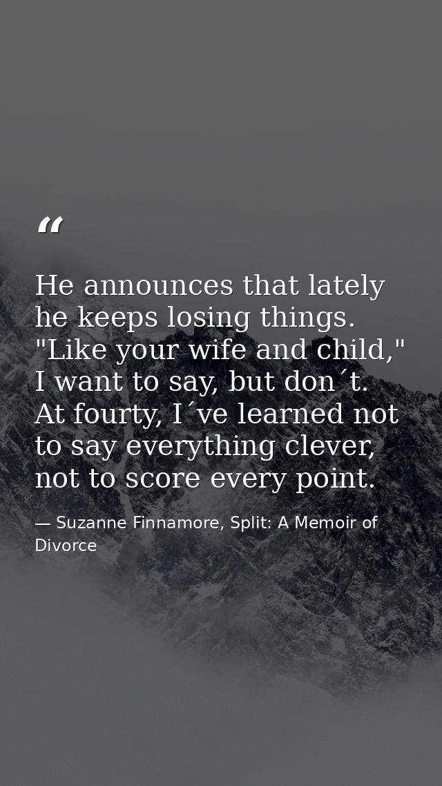 He announces that lately he keeps losing things. "Like your wife and child," I want to say, but don´t. At fourty, I´ve l — Suzanne Finnamore, Split: A Memoir of Divorce