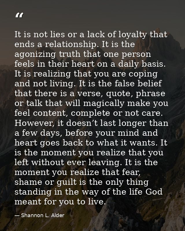 It is not lies or a lack of loyalty that ends a relationship. It is the agonizing truth that one person feels in their h — Shannon L. Alder