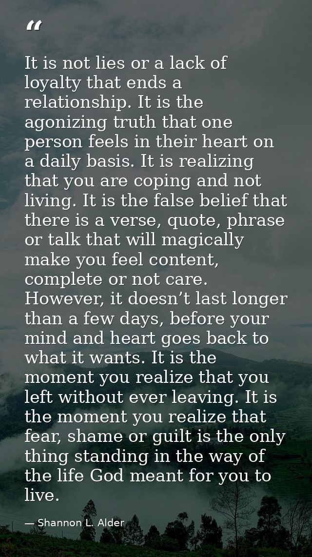 It is not lies or a lack of loyalty that ends a relationship. It is the agonizing truth that one person feels in their h — Shannon L. Alder