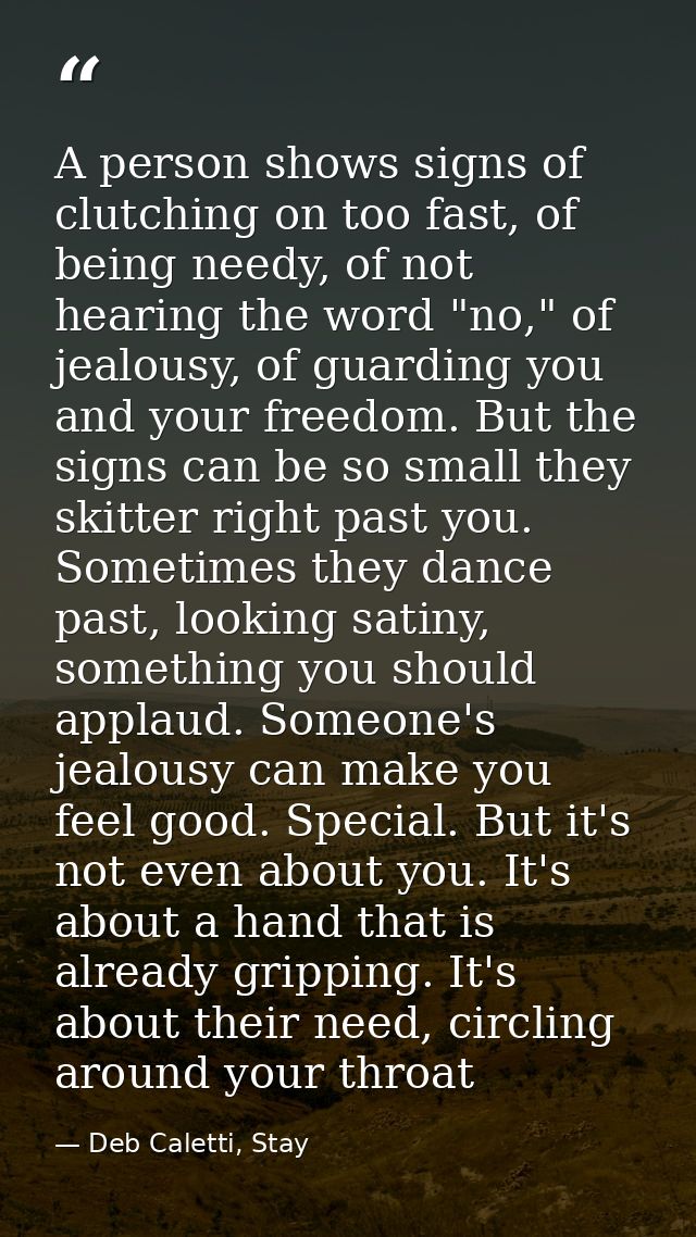 A person shows signs of clutching on too fast, of being needy, of not hearing the word "no," of jealousy, of guarding yo — Deb Caletti, Stay