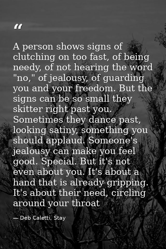 A person shows signs of clutching on too fast, of being needy, of not hearing the word "no," of jealousy, of guarding yo — Deb Caletti, Stay