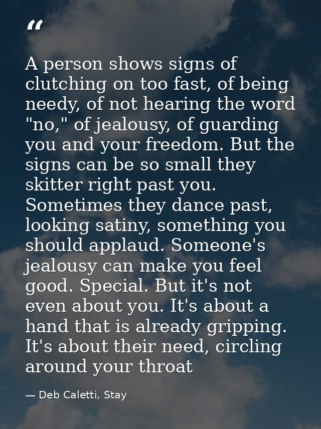 A person shows signs of clutching on too fast, of being needy, of not hearing the word "no," of jealousy, of guarding yo — Deb Caletti, Stay