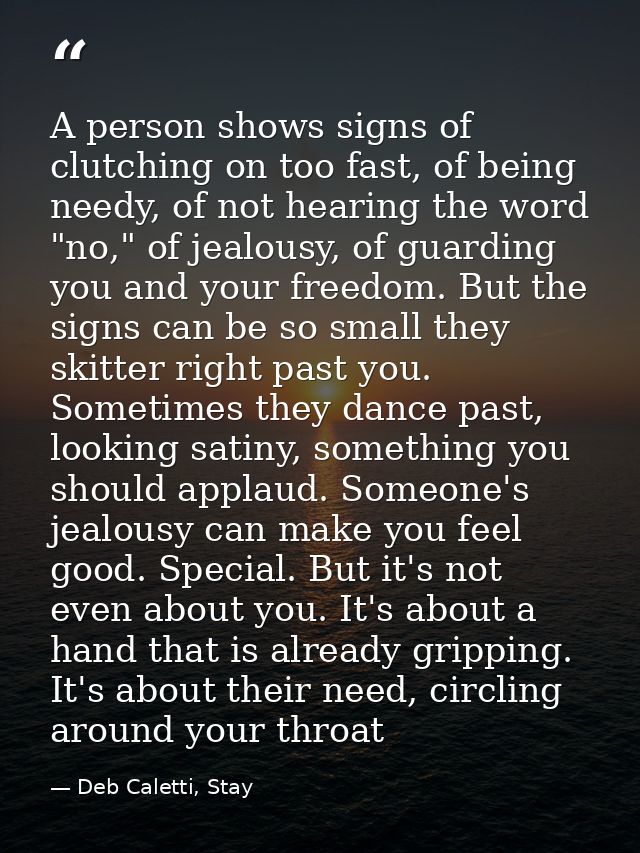 A person shows signs of clutching on too fast, of being needy, of not hearing the word "no," of jealousy, of guarding yo — Deb Caletti, Stay