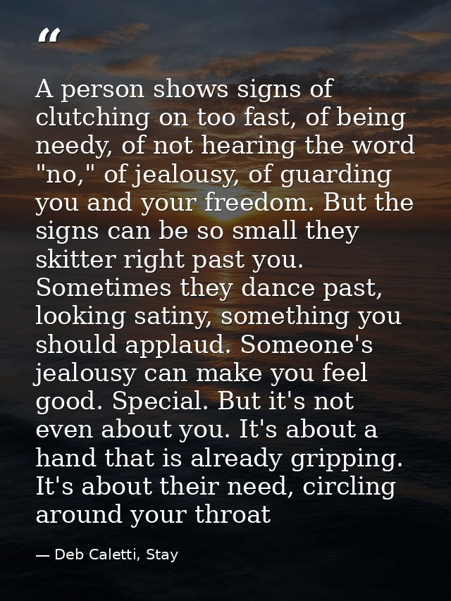 A person shows signs of clutching on too fast, of being needy, of not hearing the word "no," of jealousy, of guarding yo — Deb Caletti, Stay
