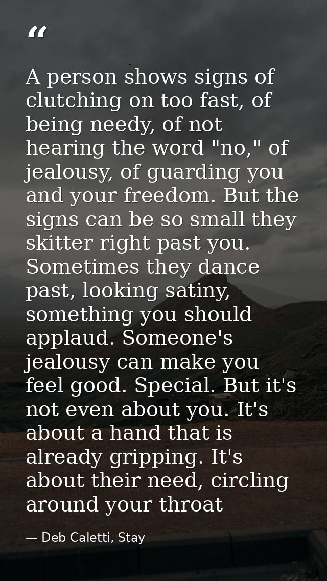 A person shows signs of clutching on too fast, of being needy, of not hearing the word "no," of jealousy, of guarding yo — Deb Caletti, Stay