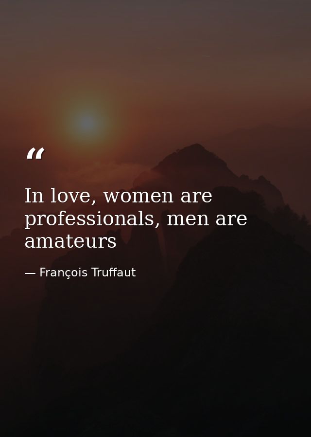 In love, women are professionals, men are amateurs — François Truffaut
