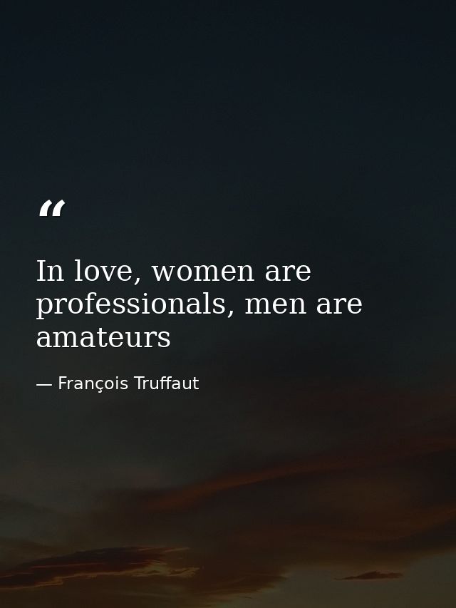 In love, women are professionals, men are amateurs — François Truffaut