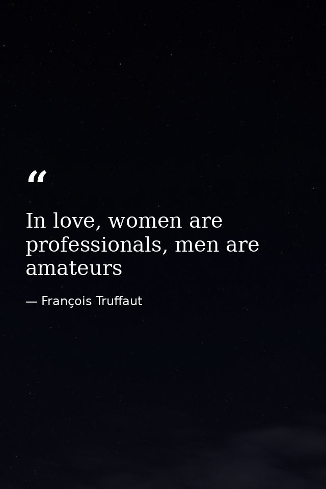 In love, women are professionals, men are amateurs — François Truffaut
