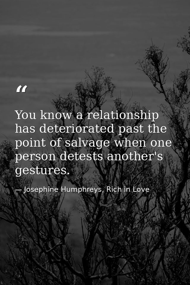 You know a relationship has deteriorated past the point of salvage when one person detests another's gestures. — Josephine Humphreys, Rich in Love