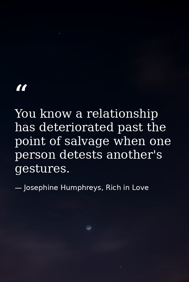 You know a relationship has deteriorated past the point of salvage when one person detests another's gestures. — Josephine Humphreys, Rich in Love