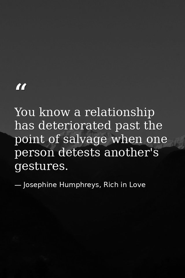 You know a relationship has deteriorated past the point of salvage when one person detests another's gestures. — Josephine Humphreys, Rich in Love