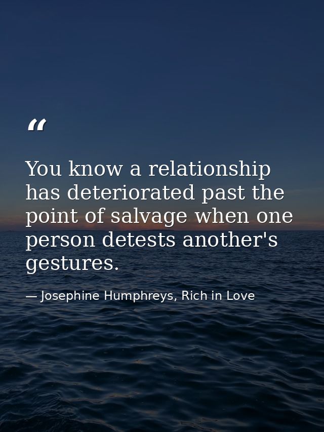 You know a relationship has deteriorated past the point of salvage when one person detests another's gestures. — Josephine Humphreys, Rich in Love