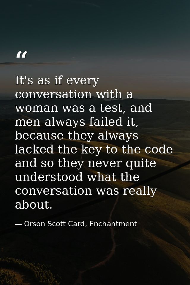 It's as if every conversation with a woman was a test, and men always failed it, because they always lacked the key to t — Orson Scott Card, Enchantment