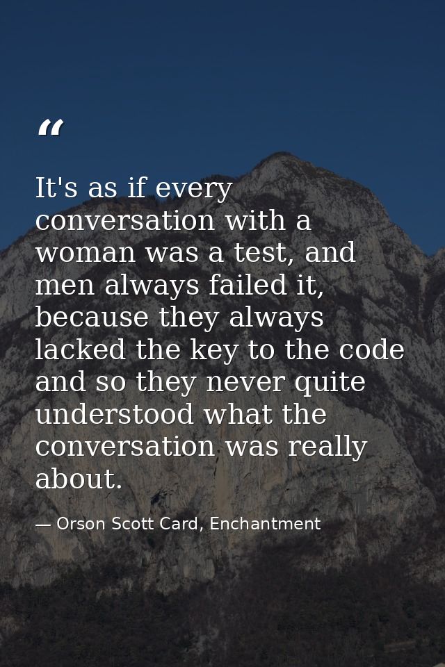 It's as if every conversation with a woman was a test, and men always failed it, because they always lacked the key to t — Orson Scott Card, Enchantment