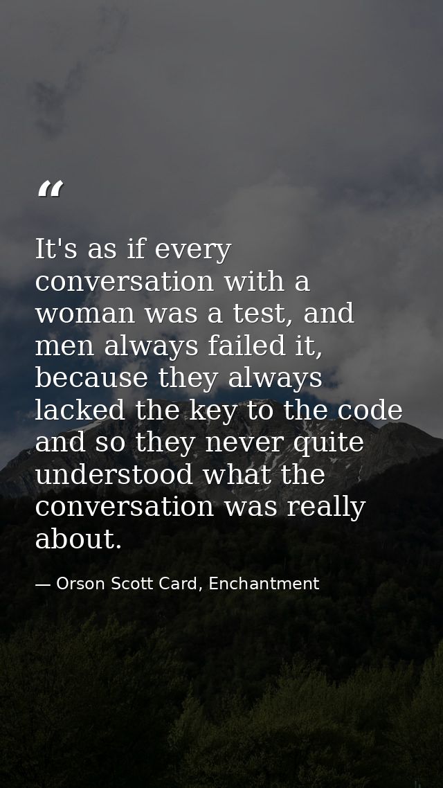 It's as if every conversation with a woman was a test, and men always failed it, because they always lacked the key to t — Orson Scott Card, Enchantment