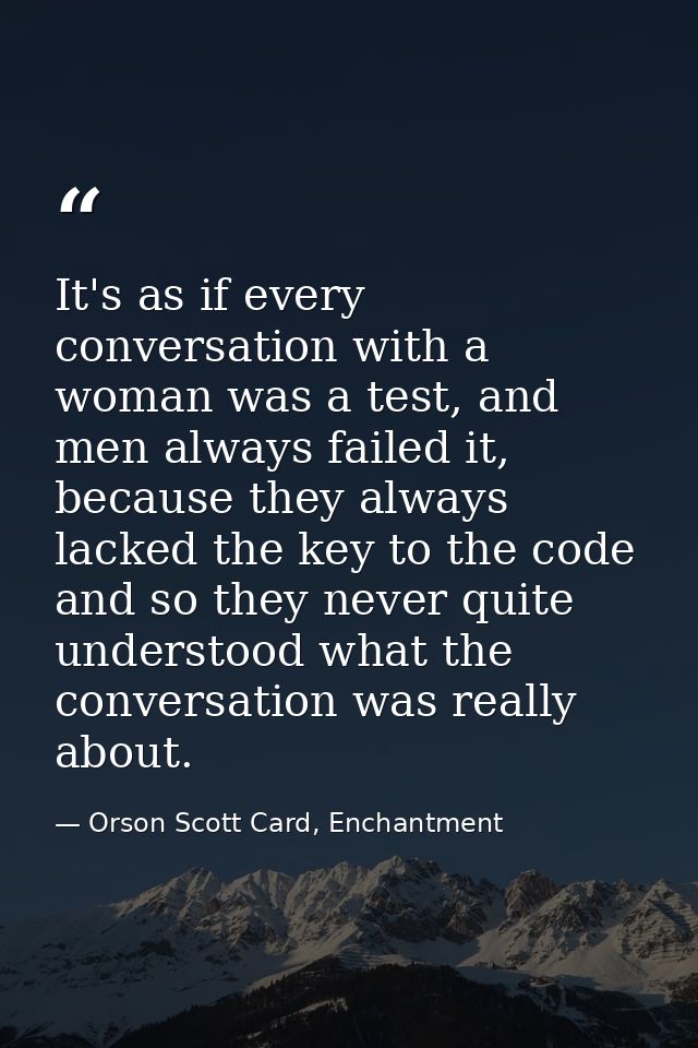 It's as if every conversation with a woman was a test, and men always failed it, because they always lacked the key to t — Orson Scott Card, Enchantment