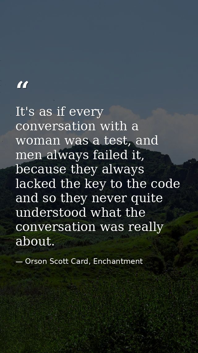 It's as if every conversation with a woman was a test, and men always failed it, because they always lacked the key to t — Orson Scott Card, Enchantment