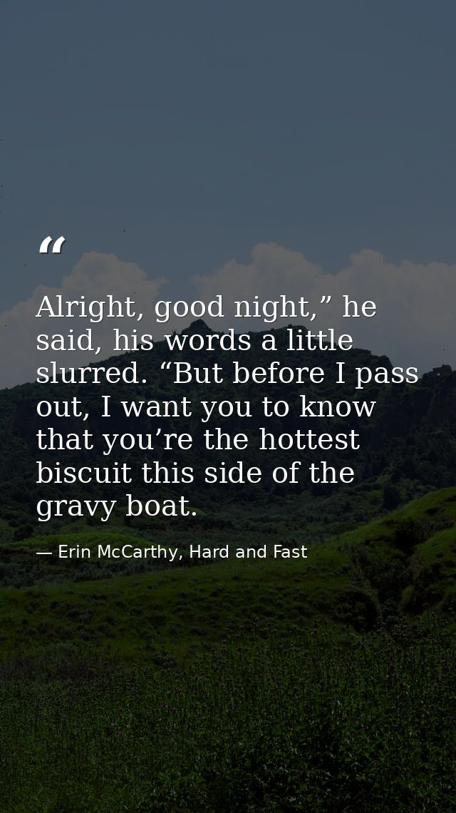 Alright, good night,” he said, his words a little slurred. “But before I pass out, I want you to know that you’re the ho — Erin McCarthy, Hard and Fast