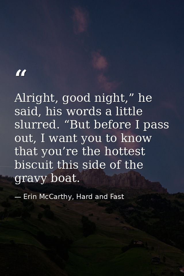 Alright, good night,” he said, his words a little slurred. “But before I pass out, I want you to know that you’re the ho — Erin McCarthy, Hard and Fast