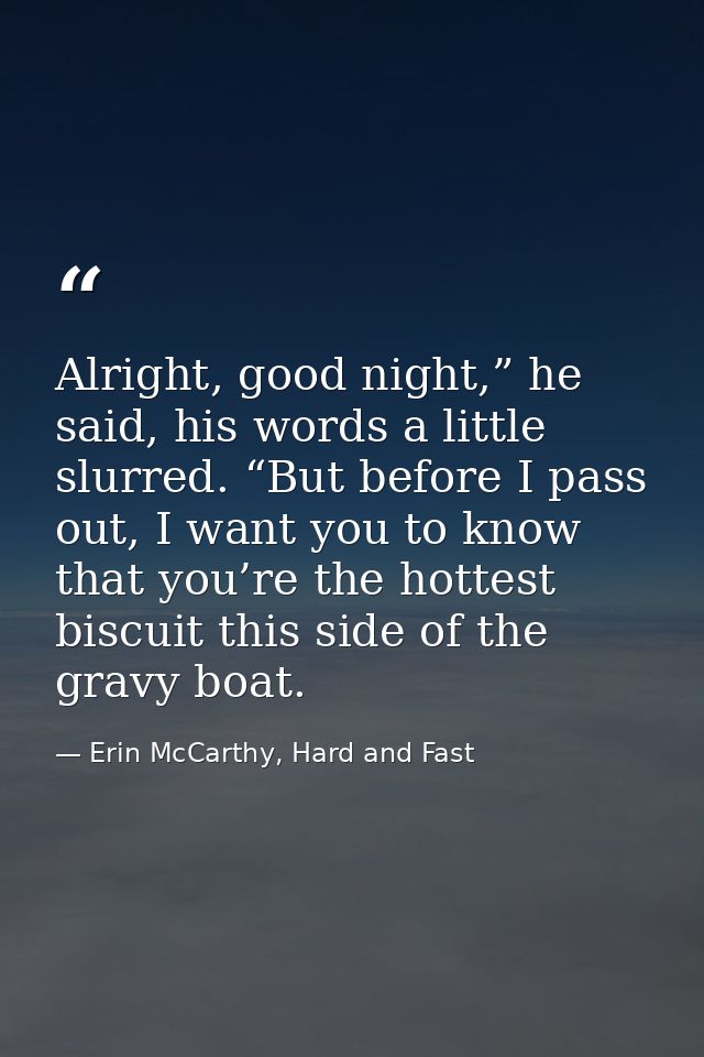 Alright, good night,” he said, his words a little slurred. “But before I pass out, I want you to know that you’re the ho — Erin McCarthy, Hard and Fast