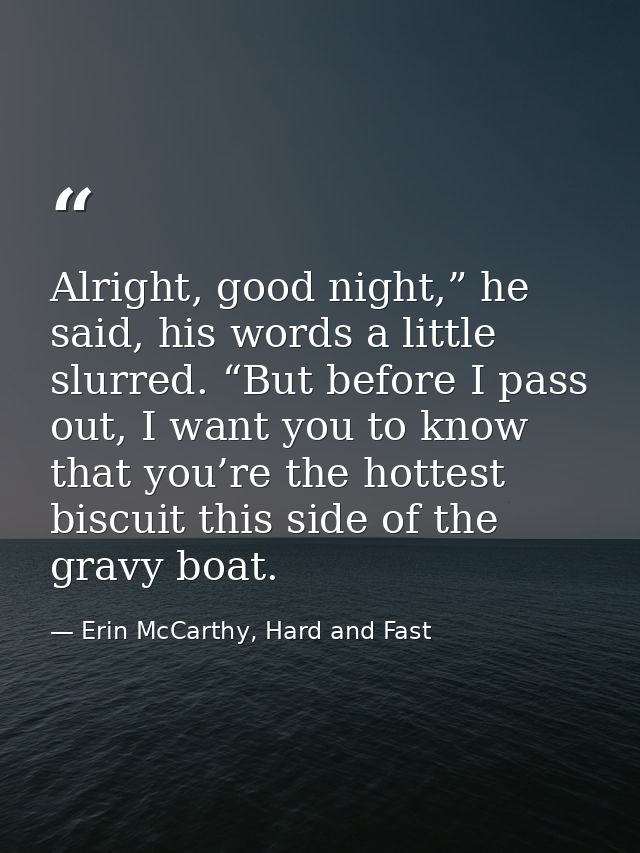 Alright, good night,” he said, his words a little slurred. “But before I pass out, I want you to know that you’re the ho — Erin McCarthy, Hard and Fast