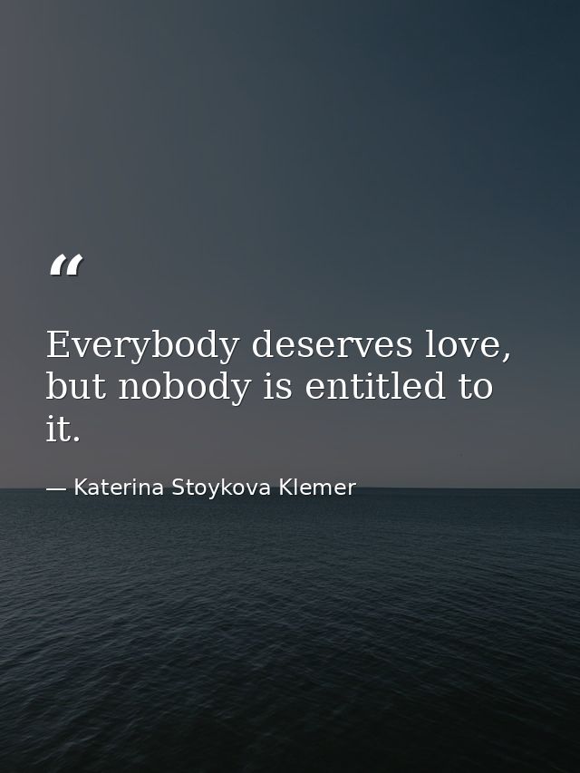 Everybody deserves love, but nobody is entitled to it. — Katerina Stoykova Klemer