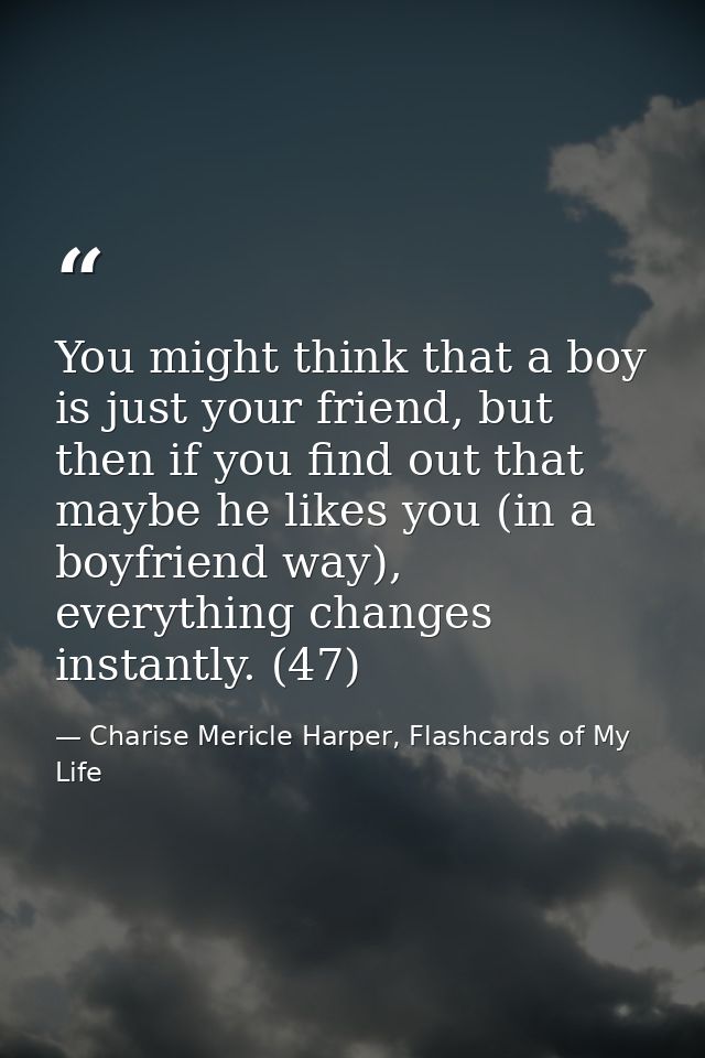 You might think that a boy is just your friend, but then if you find out that maybe he likes you (in a boyfriend way), e — Charise Mericle Harper, Flashcards of My Life