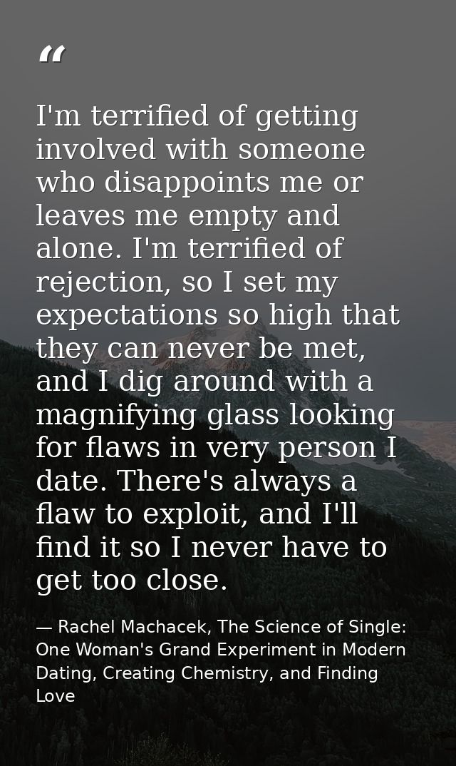 I'm terrified of getting involved with someone who disappoints me or leaves me empty and alone. I'm terrified of rejecti — Rachel Machacek, The Science of Single: One Woman's Grand Experiment in Modern Dating, Creating Chemistry, and Finding Love