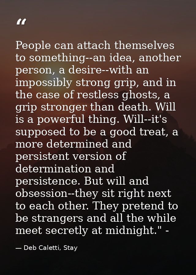 People can attach themselves to something--an idea, another person, a desire--with an impossibly strong grip, and in the — Deb Caletti, Stay