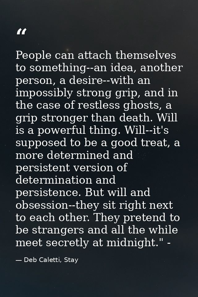 People can attach themselves to something--an idea, another person, a desire--with an impossibly strong grip, and in the — Deb Caletti, Stay