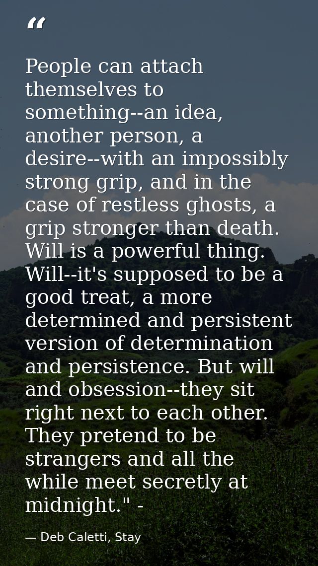 People can attach themselves to something--an idea, another person, a desire--with an impossibly strong grip, and in the — Deb Caletti, Stay