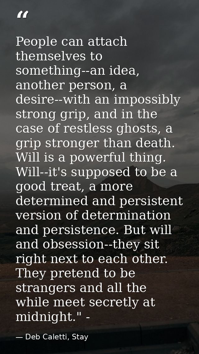 People can attach themselves to something--an idea, another person, a desire--with an impossibly strong grip, and in the — Deb Caletti, Stay