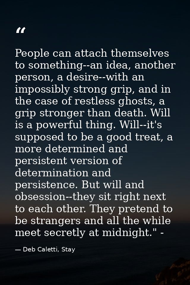 People can attach themselves to something--an idea, another person, a desire--with an impossibly strong grip, and in the — Deb Caletti, Stay