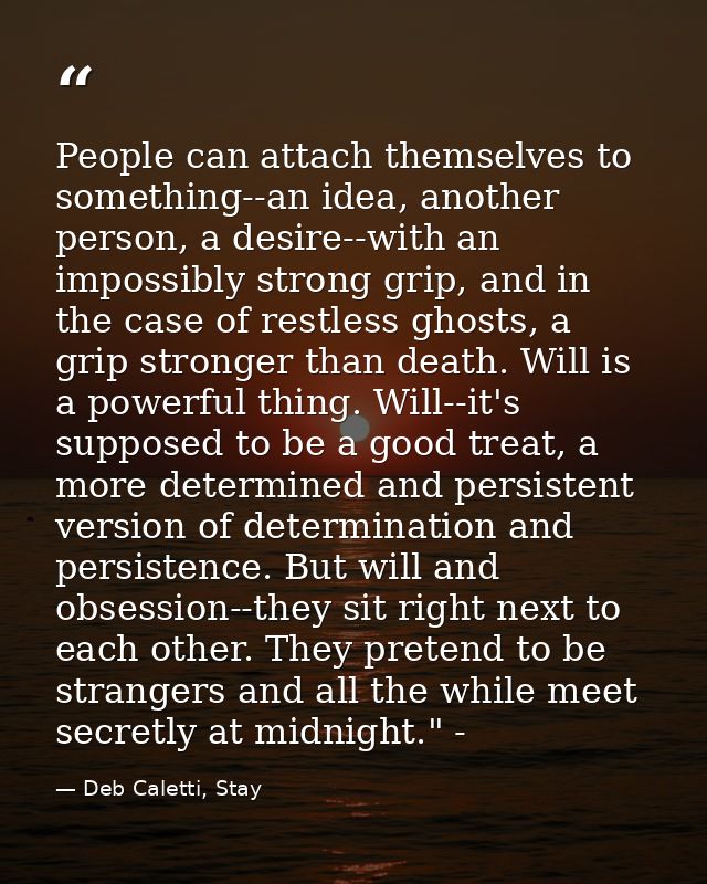People can attach themselves to something--an idea, another person, a desire--with an impossibly strong grip, and in the — Deb Caletti, Stay