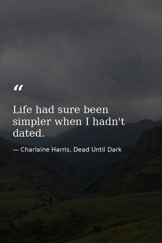 Life had sure been simpler when I hadn't dated. — Charlaine Harris, Dead Until Dark