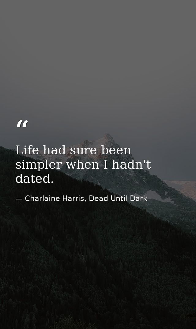 Life had sure been simpler when I hadn't dated. — Charlaine Harris, Dead Until Dark