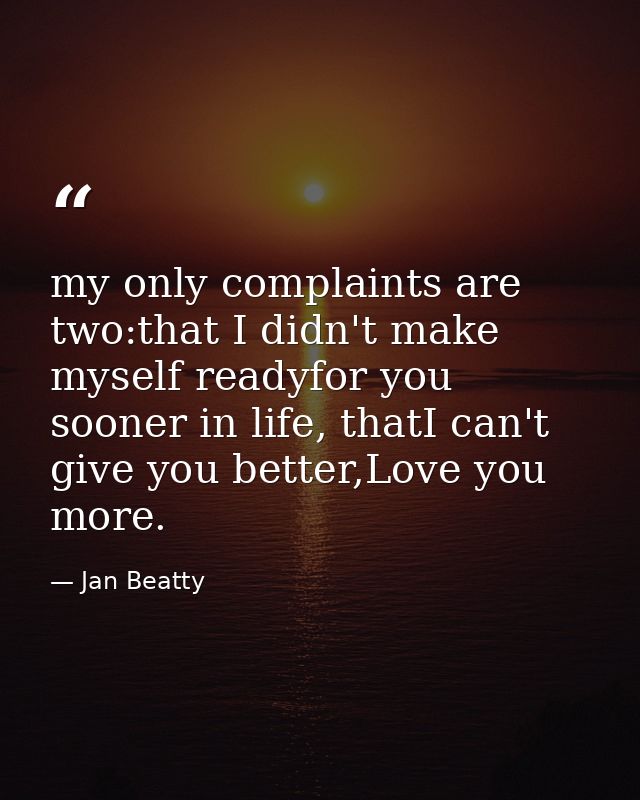 my only complaints are two:that I didn't make myself readyfor you sooner in life, thatI can't give you better,Love you m — Jan Beatty
