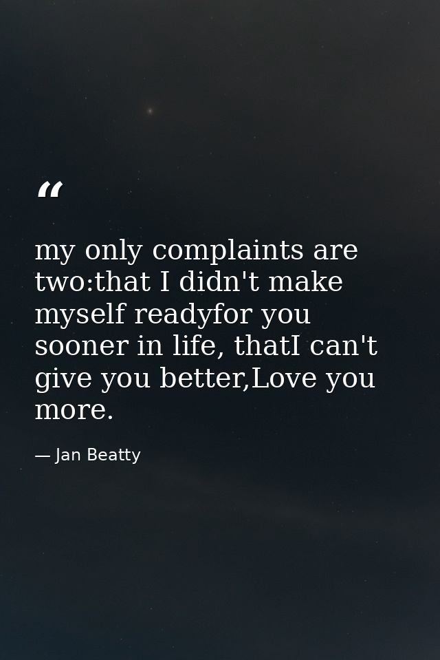 my only complaints are two:that I didn't make myself readyfor you sooner in life, thatI can't give you better,Love you m — Jan Beatty